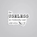Be Useless So Nobody Can Use You Witty Stickers