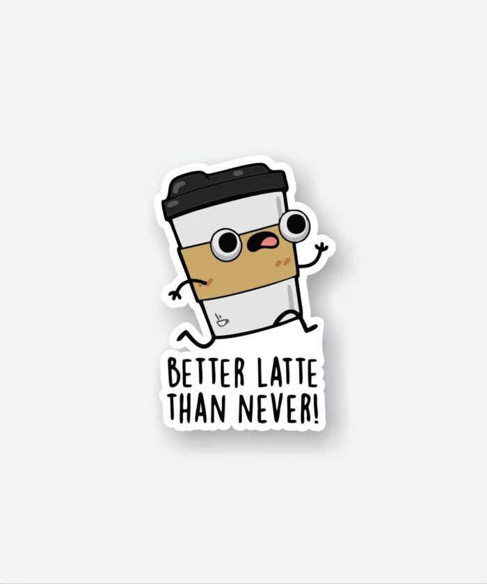 Better Latte Than Never Sticker