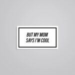 But My Mom Say I Am Cool Witty Stickers