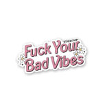 Fuck Your Bad Vibes Sticker