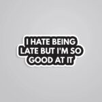 I Hate Being Late But I Am Good At It Witty Stickers