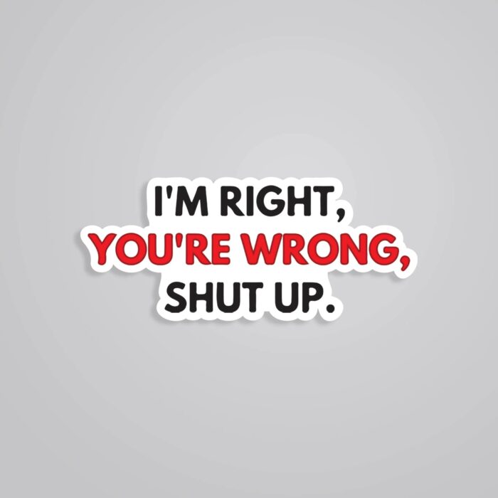 Im Right Youre Wrong Shut Up Witty Stickers