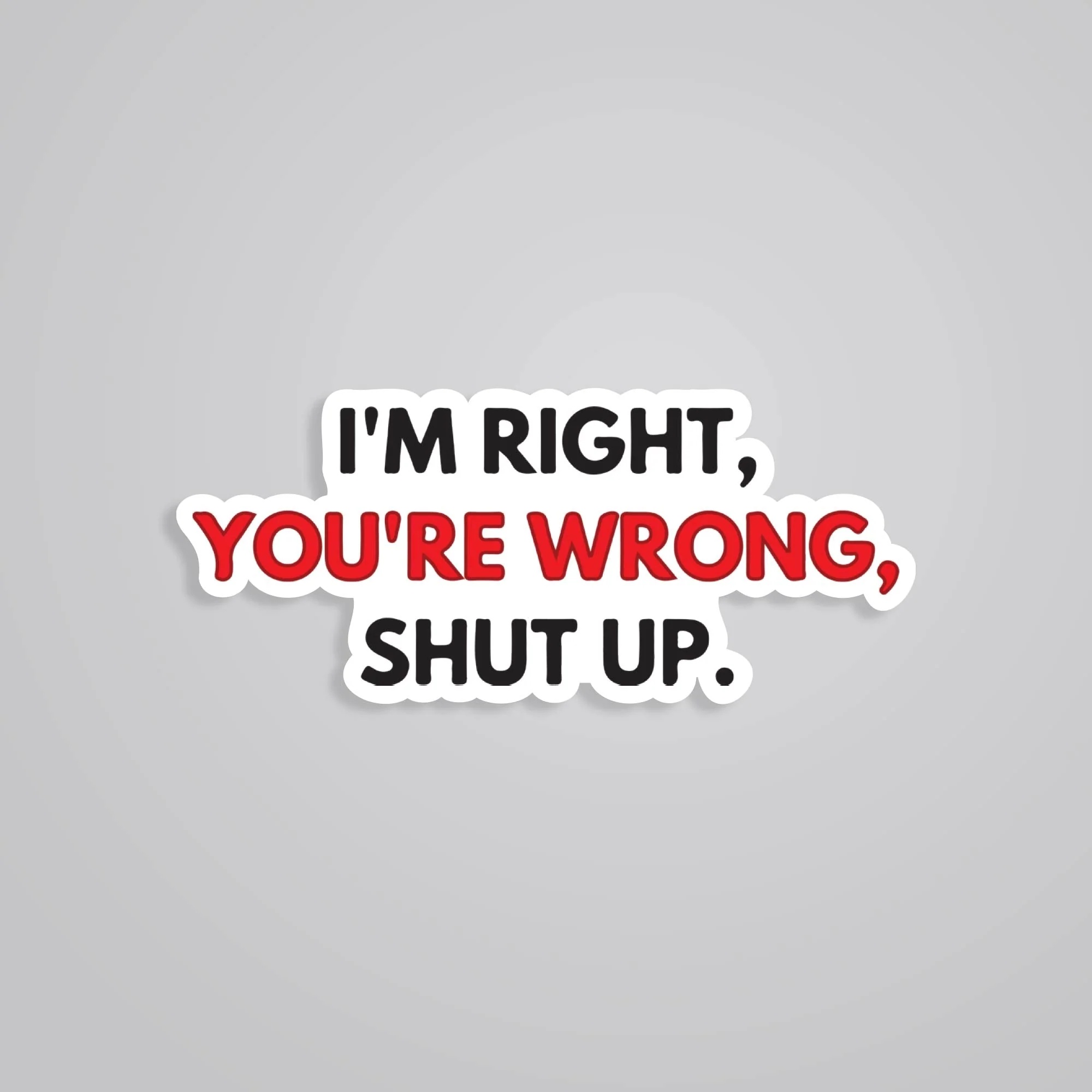 Im Right Youre Wrong Shut Up Witty Stickers