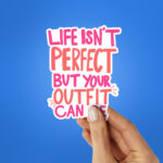 Life Isnt Perfect But Your Outfit Can Be Sticker