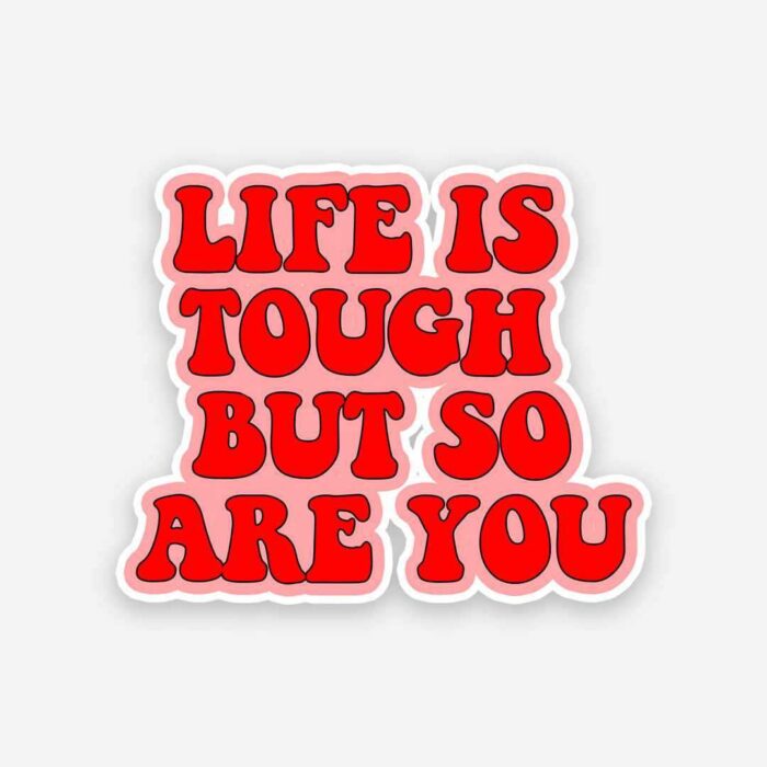 Life Is Tough But So Are You Sticker