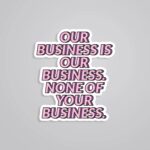 Our Business Is Our Business Witty Stickers