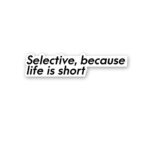 Selective Because Life Is Short Sticker