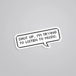 Shut Up Im Trying To Listen To Music Witty Stickers
