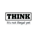 THINK Its Not Illegal Yet Sticker