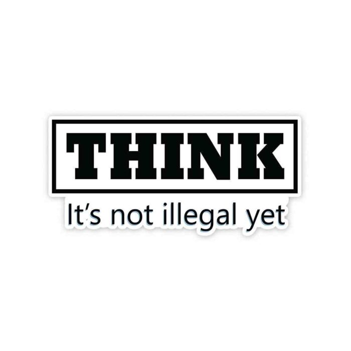 THINK Its Not Illegal Yet Sticker