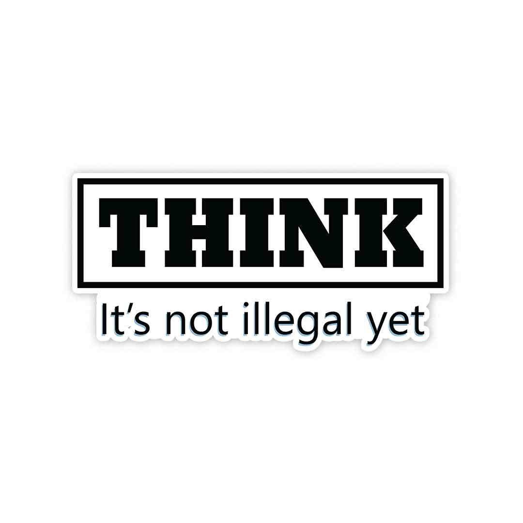 THINK Its Not Illegal Yet Sticker