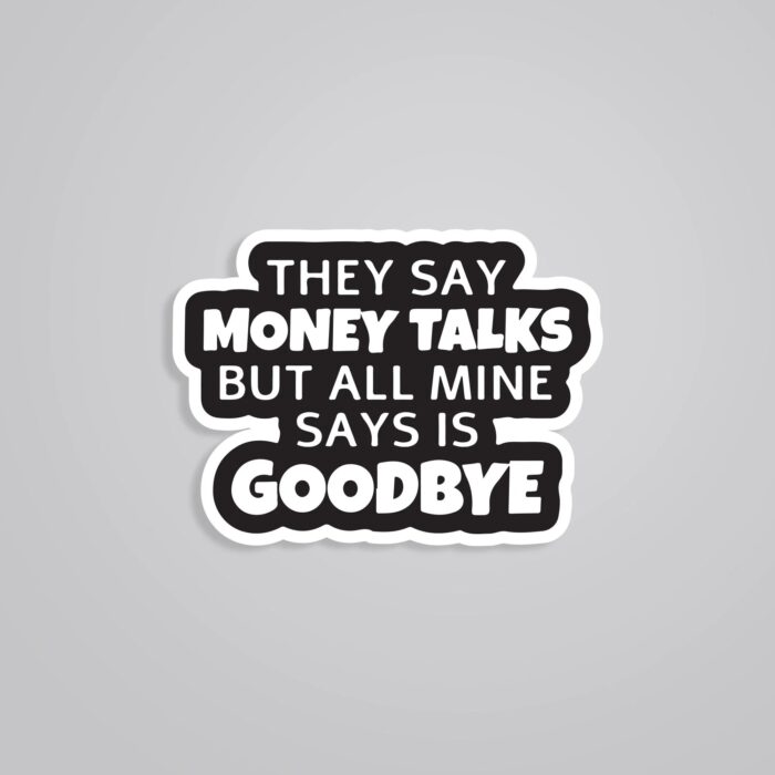 They Say Money Talk But Mine Says Goodbye Witty Stickers