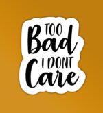 Too Bad I Dont Care Sticker