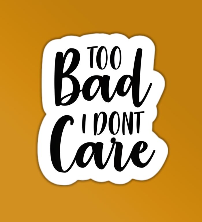 Too Bad I Dont Care Sticker