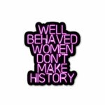Well Behaved Women Dont Make History Sticker