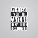 When I Say I Wont Tell Anyone Best Friend Doesnt Count Witty Stickers