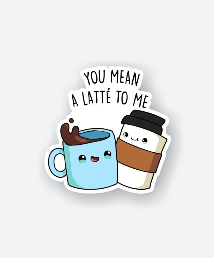 You Mean A Latte To Me Cute Coffee