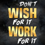 Don't Wish for it work for it motivational Poster