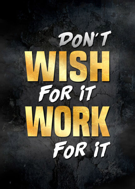 Don't Wish for it work for it motivational Poster