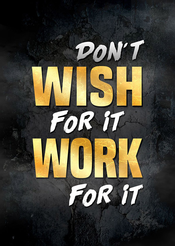 Don't Wish for it work for it motivational Poster